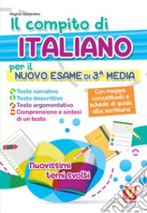 Il compito di italiano per il nuovo esame di 3ª media. Nuovissimi temi svolti. Con mappe concettuali e schede di guida alla scrittura libro di Sorrentino Regina