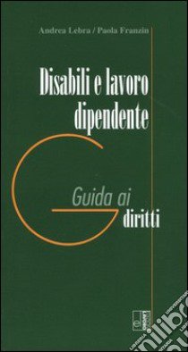 Disabili e lavoro dipendente. Guida ai diritti libro di Lebra Andrea; Franzin Paola