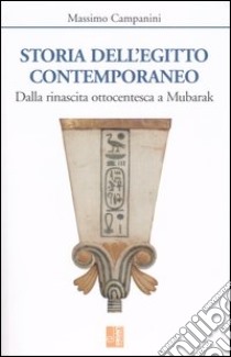 Storia dell'Egitto contemporaneo. Dalla rinascita ottocentesca a Mubarak libro di Campanini Massimo