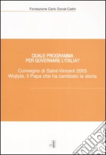 Quale programma per governare l'Italia? Karol Wojtyla, il Papa che ha cambiato la storia. Atti del Convegno (Saint-Vincent, 7-9 ottobre 2005) libro di Fondazione Carlo Donat-Cattin (cur.)