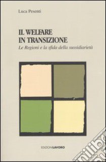 Il Welfare in transizione. Le Regioni e la sfida della sussidiarietà libro di Pesenti Luca