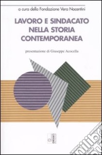 Lavoro e sindacato nella storia contemporanea libro di Fondazione Vera Nocentini (cur.)