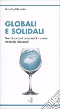 Globali e solidali. Nuovi scenari economici e nuove strategie sindacali libro di Merli Brandini Pietro