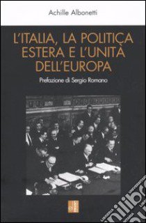 L'Italia, la politica estera e l'unità dell'Europa libro di Albonetti Achille