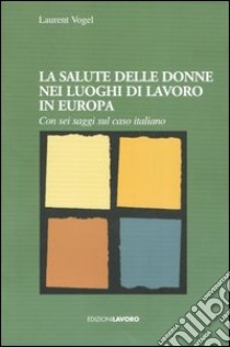 La salute delle donne nei luoghi di lavoro in Europa. Con sei saggi sul caso italiano libro di Vogel Laurent