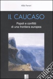 Il Caucaso. Popoli e conflitti di una frontiera europea libro di Ferrari Aldo