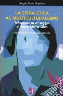 La sfida etica al multiculturalismo. Riflessioni su un saggio di Susan Moller Okin libro di Graziano Angela M.