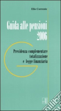 Guida alle pensioni 2006. Previdenza complementare totalizzazione e legge finanziaria libro di Corrente Elio