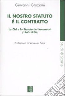 Il nostro statuto è il contratto. La Cisl e lo Statuto dei lavoratori (1963-1970) libro di Graziani Giovanni