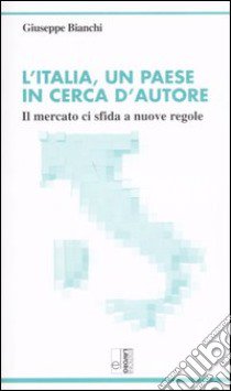 L'Italia, un paese in cerca d'autore. Il mercato ci sfida a nuove regole libro di Bianchi Giuseppe