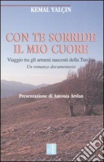 Con te sorride il mio cuore. Viaggio tra gli armeni nascosti della Turchia. Un romanzo documentario libro di Yalcin Kemal