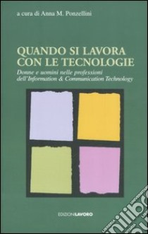 Quando si lavora con le tecnologie. Donne e uomini nelle professioni dell'Information & Communication Technology libro di Ponzellini A. M. (cur.)