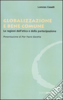 Globalizzazione e bene comune. Le ragioni dell'etica e della partecipazione libro di Caselli Lorenzo