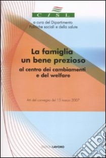 La famiglia un bene prezioso al centro dei cambiamenti e del welfare. Atti del convegno (15 marzo 2007). Con CD-ROM libro