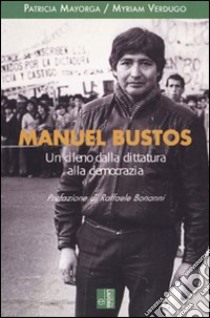 Manuel Bustos. Un cileno dalla dittatura alla democrazia libro di Mayorga Patricia; Verdugo Myriam