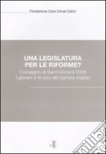 Una legislatura per le riforme? Convegno di Saint-Vincent 2008. I giovani e le voci del pianeta malato libro di Fondazione Carlo Donat-Cattin (cur.)