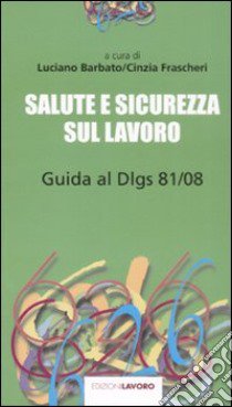 Salute e sicurezza sul lavoro. Guida al D.lgs. 81/08 libro di Barbato L. (cur.); Frascheri C. (cur.)