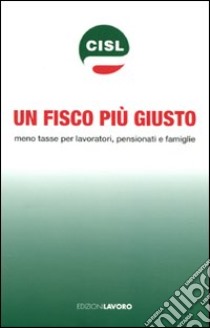 Un fisco più giusto. Meno tasse per lavoratori, pensionati e famiglie libro di CISL (cur.)