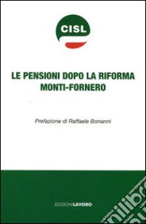 Le pensioni dopo la riforma Monti-Fornero libro di CISL (cur.)