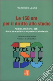 Le 150 ore per il diritto allo studio. Analisi, memorie, echi di una straordinaria esperienza sindacale libro di Lauria Francesco