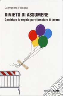 Divieto di assumere. Cambiare le regole per rilanciare il lavoro libro di Falasca Giampiero