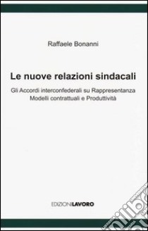 Le nuove relazioni sindacali. Gli accordi interconfederali su rappresentanza modelli contrattuali e produttività libro di Bonanni Raffaele