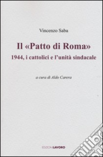 Il «Patto di Roma». 1944, i cattolici e l'unità sindacale libro di Saba Vincenzo