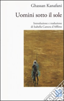 Uomini sotto il sole libro di Kanafani Ghassan; Camera D'Afflitto I. (cur.)