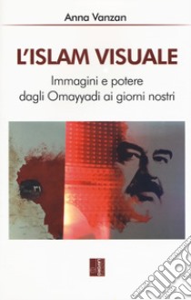 L'islam visuale. Immagini e potere dagli Omayyadi ai giorni nostri libro di Vanzan Anna