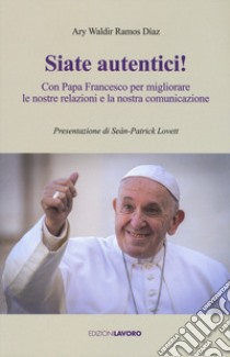 Siate autentici! Con papa Francesco per migliorare le nostre relazioni e la nostra comunicazione libro di Ramos Díaz Ary Waldir