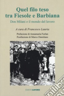 Quel filo teso tra Fiesole e Barbiana. Don Milani e il mondo del lavoro libro di Lauria F. (cur.)