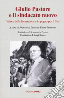 Giulio Pastore e il sindacato nuovo. Valore della formazione e impegno per il Sud libro di Lauria F. (cur.); Innocenti E. (cur.)