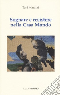 Sognare e resistere nella Casa Mondo libro di Maraini Toni