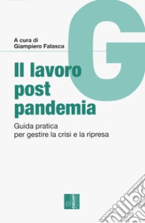 Il lavoro post pandemia. Guida pratica per gestire la crisi e la ripresa libro di Falasca G. (cur.)