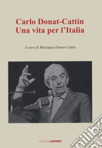 Carlo Donat-Cattin. Una vita per l'Italia libro di Donat-Cattin M. (cur.)