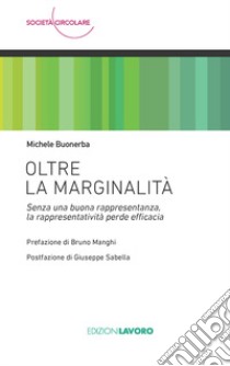 Oltre la marginalità. Senza una buona rappresentanza, la rappresentatività perde efficacia libro di Buonerba Michele