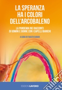 La speranza ha i colori dell'arcobaleno. La pandemia nei racconti di uomini e donne con i capelli bianchi libro di Cuoghi F. (cur.)