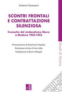 Scontri frontali e contrattazione silenziosa. Cronache del sindacalismo libero a Modena (1943-1955) libro di Guerzoni Antonio