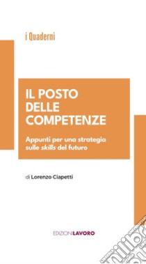 Il posto delle competenze. Appunti per una strategia sulle skills del futuro libro di Ciapetti Lorenzo