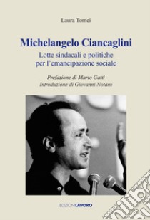 Michelangelo Ciancaglini. Lotte sindacali e politiche per l'emancipazione sociale libro di Tomei Laura