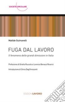 Fuga dal lavoro. Il fenomeno delle grandi dimissioni in Italia libro di Gulmanelli Matilde