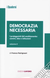 Democrazia necessaria. Vol. 2: I protagonisti del cambiamento: uomini, idee e istituzioni libro di Patrignani Franco