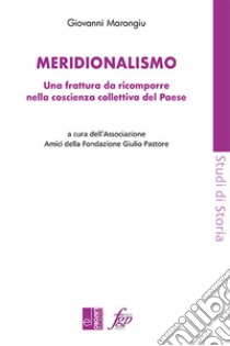 Meridionalismo. Una frattura da ricomporre nella coscienza collettiva del Paese libro di Marongiu Giovanni; Associazione Amici della Fondazione Giulio Pastore (cur.)