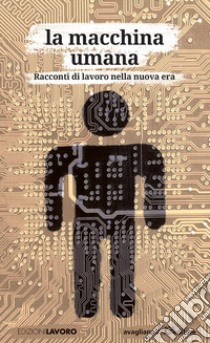 La macchina umana. Racconti di lavoro nella nuova era libro