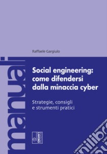 Social engineering: come difendersi dalla minaccia cyber. Strategie, consigli e strumenti pratici libro di Gargiulo Raffaele