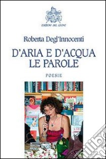 D'aria d'acqua. Le parole libro di Degl'Innocenti Roberta