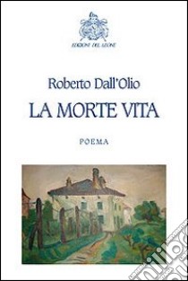 La morte vita libro di Dall'Olio Roberto