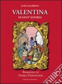 Valentina di Sant'Andrea. Romanzo di storia piemontese libro di Allerino Luigi