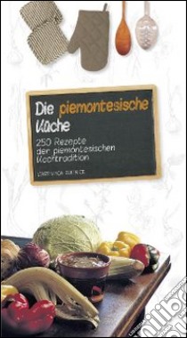 Die piemontesische Küche. 250 Rezepte der piemontesichen Kochtradition libro