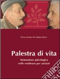 Palestra di vita. Manuale per l'animazione psicologica nelle residenze per anziani libro di Piumetti P. (cur.)